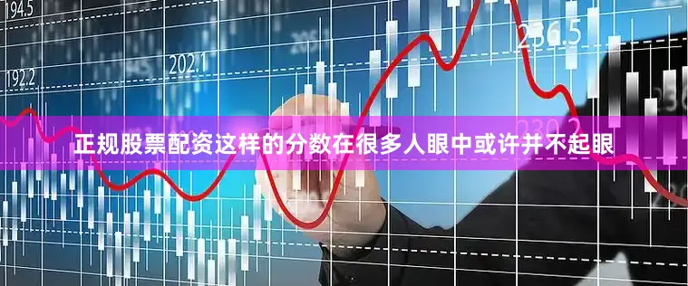 正规股票配资这样的分数在很多人眼中或许并不起眼