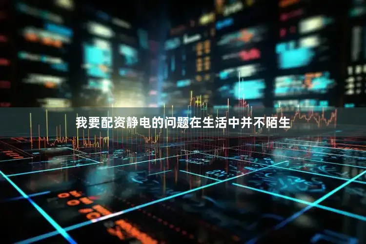 我要配资静电的问题在生活中并不陌生
