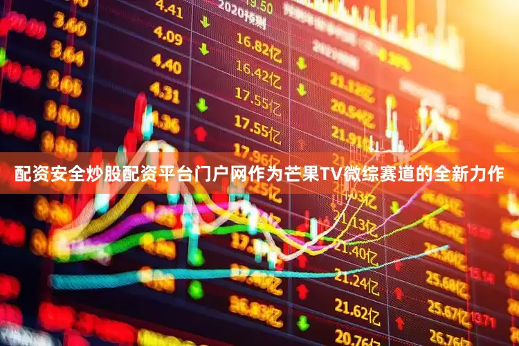 配资安全炒股配资平台门户网作为芒果TV微综赛道的全新力作