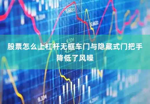 股票怎么上杠杆无框车门与隐藏式门把手降低了风噪