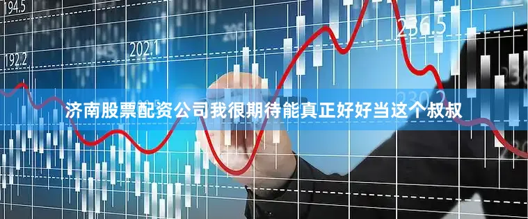 济南股票配资公司我很期待能真正好好当这个叔叔