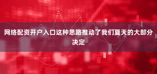 网络配资开户入口这种思路推动了我们夏天的大部分决定