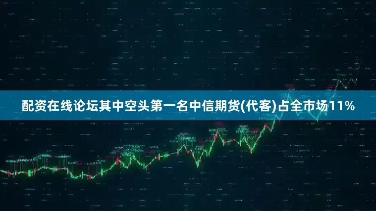 配资在线论坛其中空头第一名中信期货(代客)占全市场11%