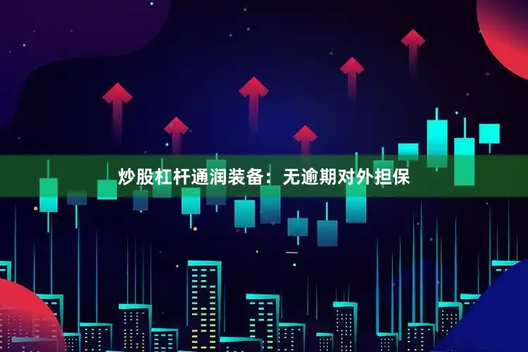 炒股杠杆通润装备：无逾期对外担保