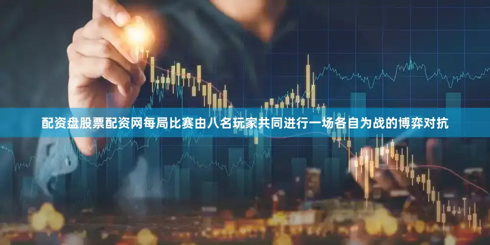 配资盘股票配资网每局比赛由八名玩家共同进行一场各自为战的博弈对抗