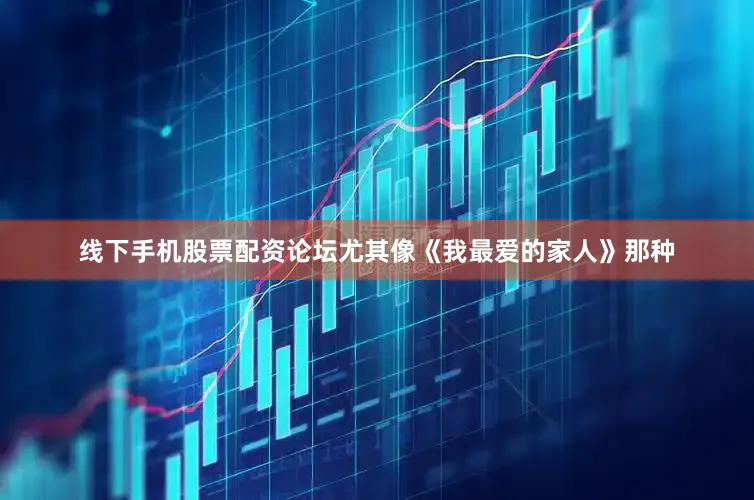 线下手机股票配资论坛尤其像《我最爱的家人》那种