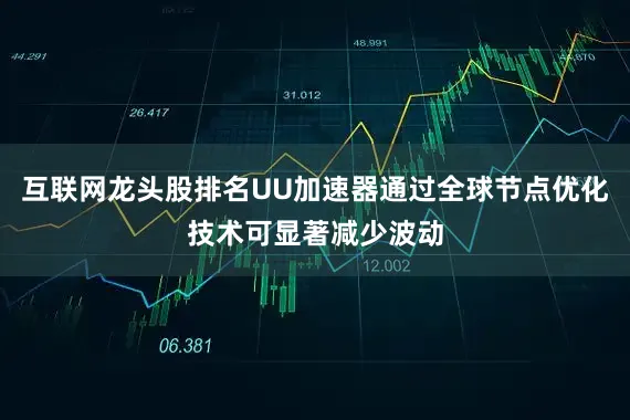 互联网龙头股排名UU加速器通过全球节点优化技术可显著减少波动
