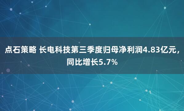 点石策略 长电科技第三季度归母净利润4.83亿元，同比增长5.7%