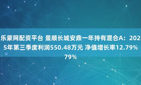 乐蒙网配资平台 景顺长城安鼎一年持有混合A：2025年第三季度利润550.48万元 净值增长率12.79%