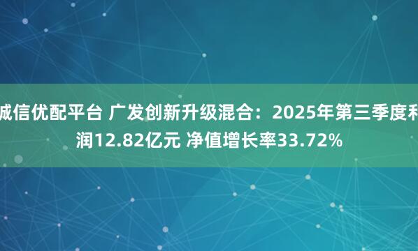 诚信优配平台 广发创新升级混合：2025年第三季度利润12.82亿元 净值增长率33.72%