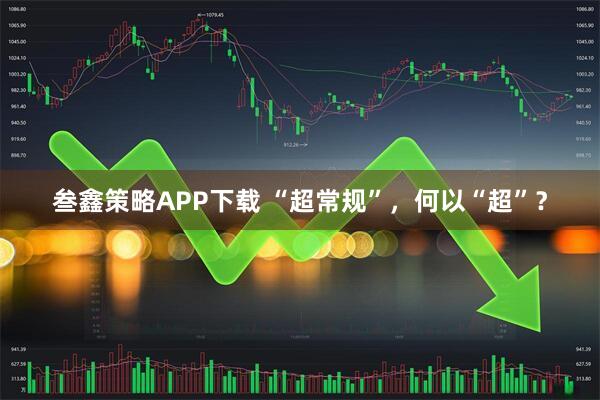 叁鑫策略APP下载 “超常规”，何以“超”？