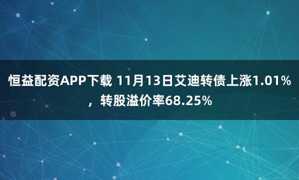 恒益配资APP下载 11月13日艾迪转债上涨1.01%，转股溢价率68.25%