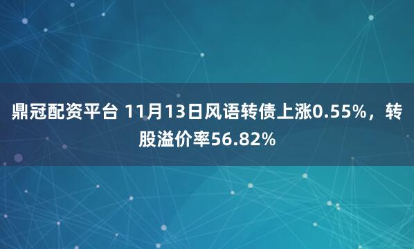 鼎冠配资平台 11月13日风语转债上涨0.55%，转股溢价率56.82%