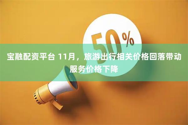 宝融配资平台 11月，旅游出行相关价格回落带动服务价格下降