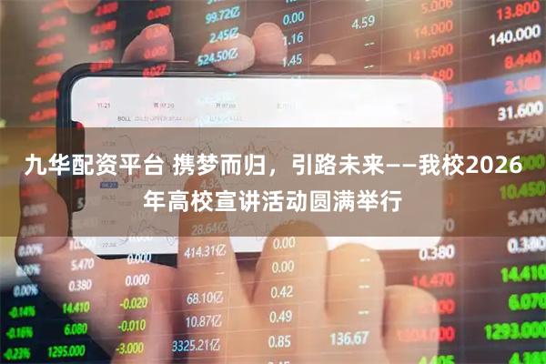 九华配资平台 携梦而归，引路未来——我校2026年高校宣讲活动圆满举行