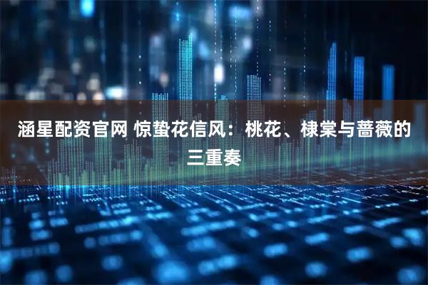 涵星配资官网 惊蛰花信风:桃花、棣棠与蔷薇的三重奏