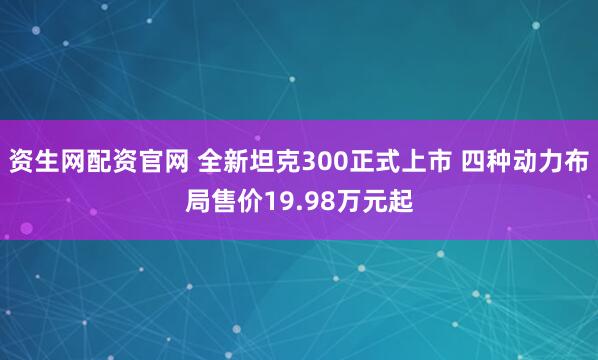 资生网配资官网 全新坦克300正式上市 四种动力布局售价19.98万元起