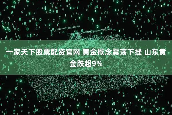 一家天下股票配资官网 黄金概念震荡下挫 山东黄金跌超9%